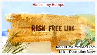 A Review of Banish my Bumps (2014 Free Review Video)
