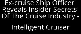 Intelligent Cruiser - Ex-cruise Ship Officer Reveals Insider Secrets Of The Cruise Industry