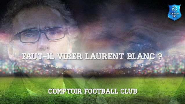 Faut-il virer Laurent Blanc ? [COMPTOIR FOOTBALL CLUB]
