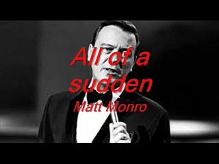 All of a sudden --- Matt Monro