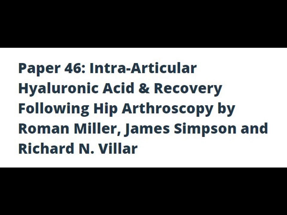 Paper 46: Intra-Articular Hyaluronic Acid & Recovery Following Hip Arthroscopy by Roman Miller, James Simpson and Richard N. Villar
