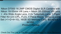 Nikon D7000 16.2MP CMOS Digital SLR Camera with Nikon 18-55mm VR Lens   Nikon 55-200mm VR Lens   .43x Wide Angle Lens, 2.2x Telephoto Lens, 3 Piece Filter Kit (UV,CPL, FLD), 4 Piece Macro Close-up Lens Set ( 1 2 4 10), 16GB SD Memory Card, Backpack   MORE