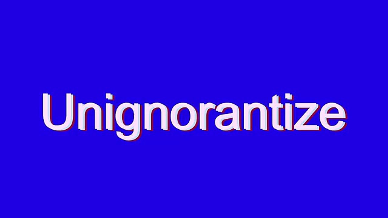 How to Pronounce Unignorantize