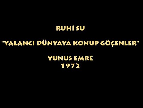RUHİ SU (1912-1985): YALANCI DÜNYAYA KONUP GÖÇENLER/ YUNUS EMRE (1972)