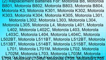 (2) Replacement Batteries For: Motorola B8, Motorola B801, Motorola B802, Motorola B803, Motorola B804, Motorola K3, Motorola K301, Motorola K302, Motorola K303, Motorola K304, Motorola K305, Motorola L301, Motorola L302, Motorola L303, Motorola L304, Mot