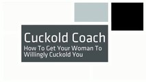 Cuckold Coach - How To Get Your Woman To Willingly Cuckold You