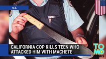 California machete attack - Cop shoots dead teen who attacked him with machete.