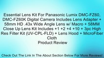 Essential Lens Kit For Panasonic Lumix DMC-FZ60, DMC-FZ60K Digital Camera Includes Lens Adapter   58mm HD .43x Wide Angle Lens w/ Macro   58MM Close Up Lens Kit Includes  1  2  4  10   3pc High Res Filter Kit (UV-CPL-FLD)   Lens Hood   MicroFiber Cloth Re