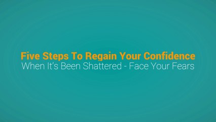 5 Step to Regain Your Confidence When It's Been Shattered - Face Your Fears