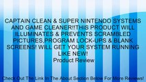 CAPTAIN CLEAN & SUPER NINTENDO SYSTEMS AND GAME CLEANER!!THIS PRODUCT WILL ILLUMINATES & PREVENTS SCRAMBLED PICTURES,PROGRAM LOCK-UPS & BLANK SCREENS! WILL GET YOUR SYSTEM RUNNING LIKE NEW! Review