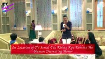 On Location of TV Serial 'Yeh Rishta Kya Kehlata Hai'  Naman Decorating Home