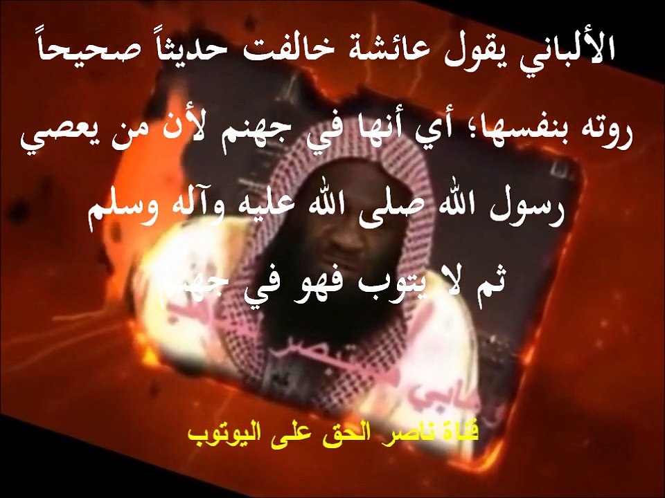 الألباني يقول عائشة خالفت حديثاً صحيحاً روته بنفسها؛ أي أنها في جهنم لأن من يعصي رسول الله صلى الله عليه وآله وسلم ثم لا يتوب فهو في جهنم