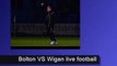watch here live football Bolton Wanderers VS Wigan Athletic