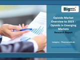 2023 Market Overview Opioids in Emerging Market Size, Share, Trends