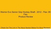 Warrior Evo Senior Grip Hockey Shaft - 2012 - Flex: 85 Flex Review
