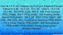 Pwr � 6.5 Ft AC Adapter for ProForm Elliptical Fitness Trainer 6.0 ZE, 10.0 CE, 10.0 ZE, 1200 E, 14.0 CE, 18.0 RE, 330 PFEL3226, 395 E, 480 iPod Connect PFEL74908, 500 F PFEL54907, 500 Folding Stride-Select PFEL64907, 585 CSE, 650T PFEL75807, 980 CSE, 990