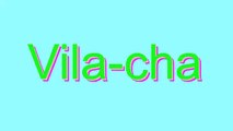 How to Pronounce Vila-cha