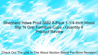 Shepherd Hdwe Prod 3692 8-Pack 1-1/4-Inch Wood Slip 'N Grip Furniture Cups - Quantity 6 Review