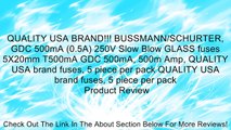 QUALITY USA BRAND!!! BUSSMANN/SCHURTER, GDC 500mA (0.5A) 250V Slow Blow GLASS fuses 5X20mm T500mA GDC 500mA, 500m Amp, QUALITY USA brand fuses, 5 piece per pack QUALITY USA brand fuses, 5 piece per pack Review