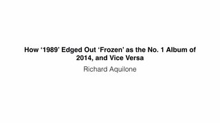 Richard Aquilone - How ‘1989’ Edged Out ‘Frozen’ as the No. 1 Album of 2014, and Vice Versa