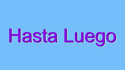 How to Pronounce Hasta Luego