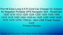 Pwr � Extra Long 5.5 Ft Cord Car Charger Dc Adapter for Magellan Portable GPS Navigator Se4 ; Roadmate 1200 1210 1212 1220 1224 1230 1324 1340 1400 1412 1415 1420 1424 1424-lm 1425 1430 1440 1445t 1470 1475 1475t 1700-lm ; Mini USB Power Supply Cord Revie
