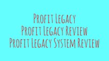 [Profit Legacy] [Profit Legacy Review] [Profit Legacy System Review]