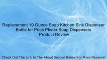 Replacement 19 Ounce Soap Kitchen Sink Dispenser Bottle for Price Pfister Soap Dispensers Review