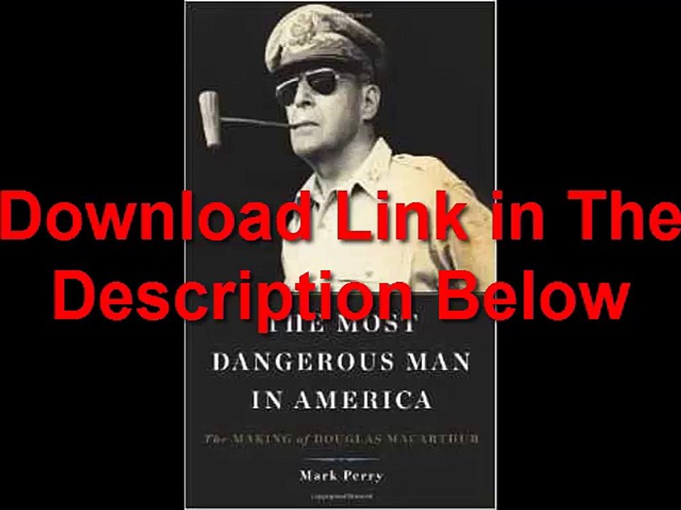 The Most Dangerous Man in America The Making of Douglas MacArthur by Mark Perry Ebook (PDF) Free Download