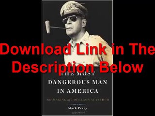 The Most Dangerous Man in America The Making of Douglas MacArthur by Mark Perry Ebook (PDF) Free Download