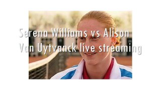 watch tennis aus open Serena Williams vs Alison Van Uytvanck live