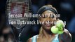 watch here Serena Williams vs Alison Van Uytvanck live tennis