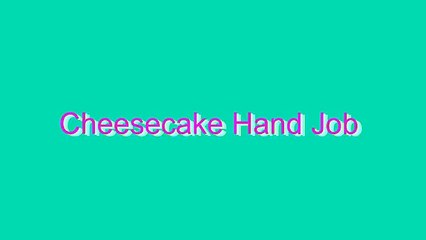 How to Pronounce Cheesecake Hand Job