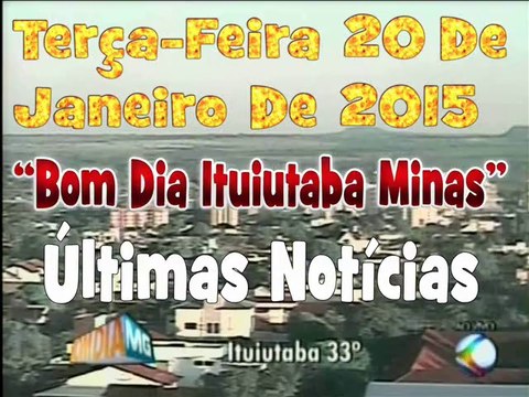 Ituiutaba- Últimas Notícias Agora É Completo Bom Dia Minas Terça-Feira De Janeiro 20/01/2015
