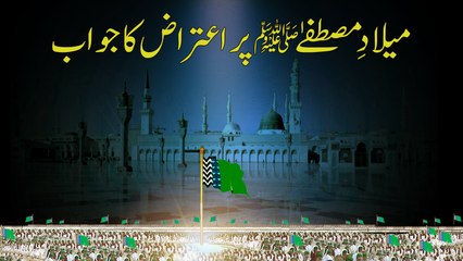Milad e Mustafa Par Aitraz Ka Jawab - Jashan e Wiladat - Maulana Ilyas Qadri