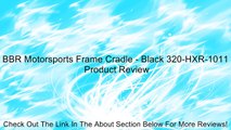 BBR Motorsports Frame Cradle - Black 320-HXR-1011 Review