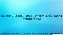 ACDelco 24205900 Torque Converter Clutch Housing Review