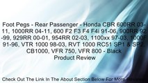 Foot Pegs - Rear Passenger - Honda CBR 600RR 03-11, 1000RR 04-11, 600 F2 F3 F4 F4i 91-06, 900RR 92-99, 929RR 00-01, 954RR 02-03, 1100xx 97-03, 1000F 91-96, VTR 1000 98-03, RVT 1000 RC51 SP1 & SP2, CB1000, VFR 750, VFR 800 - Black Review