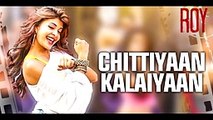 Chittiyaan Kalaiyaan (Roy) Full Song