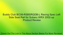 Buddy Club BC08-RSBSRGDB-L Racing Spec Left Side Seat Rail for Subaru WRX 2002-up Review