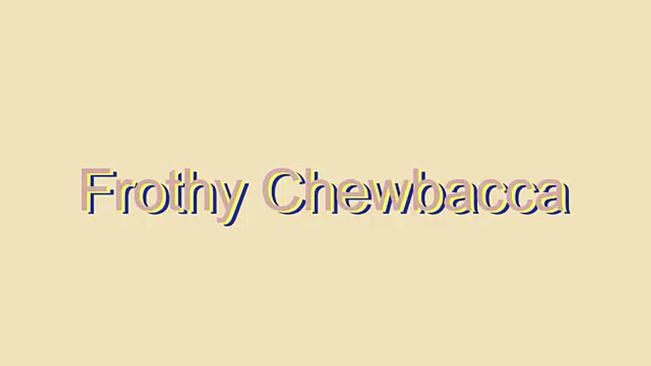 How to Pronounce Frothy Chewbacca