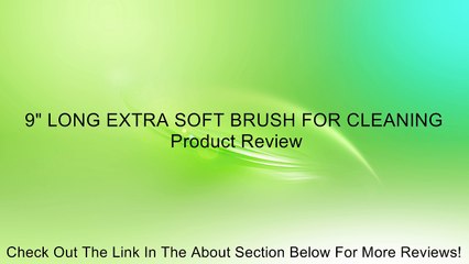 9" LONG EXTRA SOFT BRUSH FOR CLEANING Review