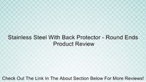Stainless Steel With Back Protector - Round Ends Review