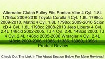 Alternator Clutch Pulley Fits Pontiac Vibe 4 Cyl. 1.8L 1798cc 2009-2010 Toyota Corolla 4 Cyl. 1.8L 1798cc 2009-2010, Matrix 4 Cyl. 1.8L 1798cc 2009-2010 Scion xD 4 Cyl. 1.8L 1798cc 2008-2013 Jeep Liberty 4 Cyl. 2.4L 148cid 2002-2005, TJ 4 Cyl. 2.4L 148cid