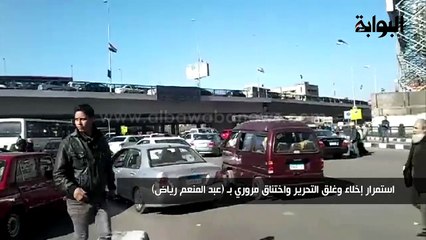 "استمرار إخلاء وغلق التحرير واختناق مروري بـ"عبد المنعم رياض