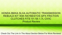 HONDA BMXA SLXA AUTOMATIC TRANSMISSION REBUILD KIT With RAYBESTOS GPX FRICTION CLUTCHES FITS '01-'05 1.7L CIVIC Review