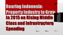 ROARING INDONESIA: PROPERTY INDUSTRY TO GROW IN 2015 ON RISING MIDDLE CLASS AND INFRASTRUCTURE SPENDING