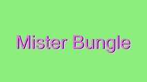 How to Pronounce Mister Bungle