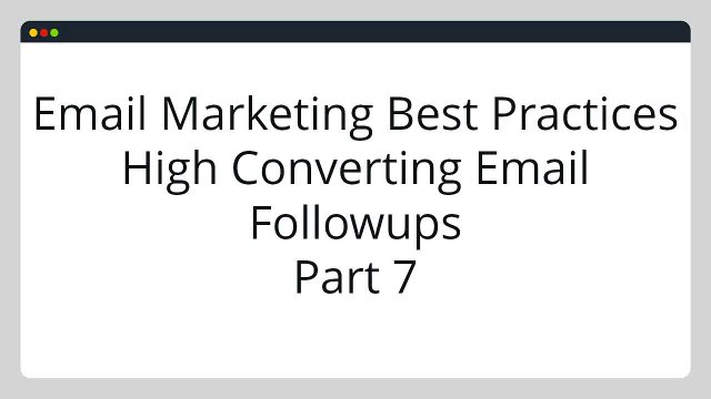 Discover These Email Marketing Best Practices & High Converting Email Followups Part 7