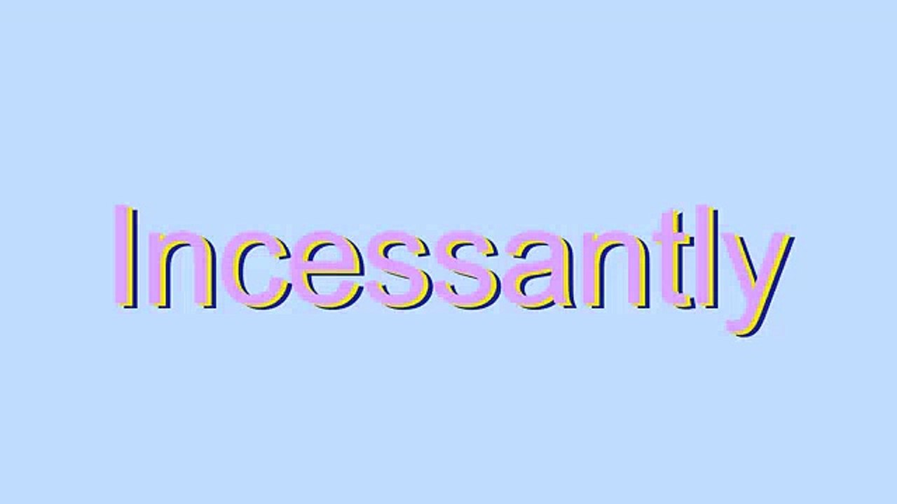 How to Pronounce Incessantly